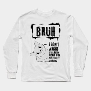 Bruh I don't argue. I enlighten people with my correct opinions Long Sleeve T-Shirt